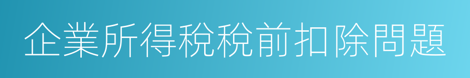 企業所得稅稅前扣除問題的同義詞