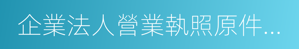 企業法人營業執照原件及復印件的同義詞