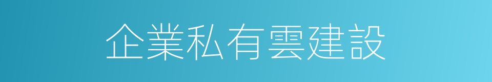 企業私有雲建設的同義詞