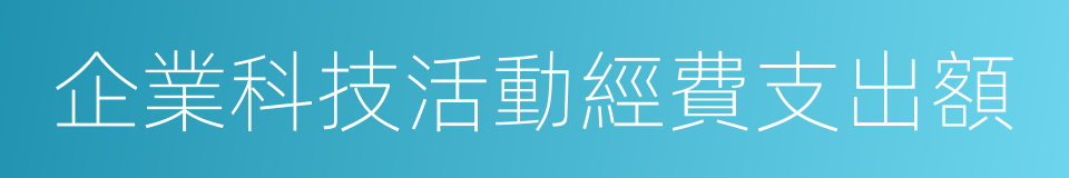 企業科技活動經費支出額的同義詞