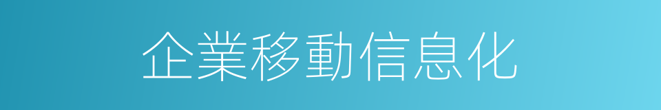 企業移動信息化的同義詞