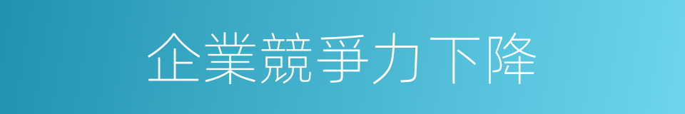 企業競爭力下降的同義詞