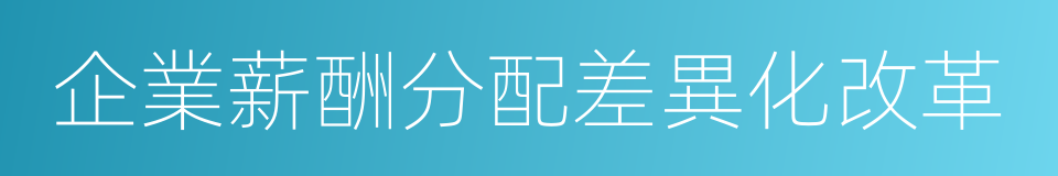 企業薪酬分配差異化改革的同義詞