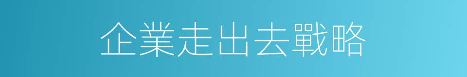 企業走出去戰略的同義詞