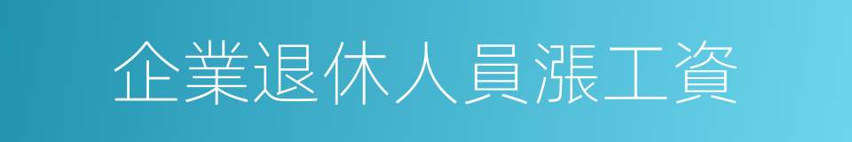 企業退休人員漲工資的同義詞