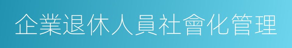 企業退休人員社會化管理的同義詞