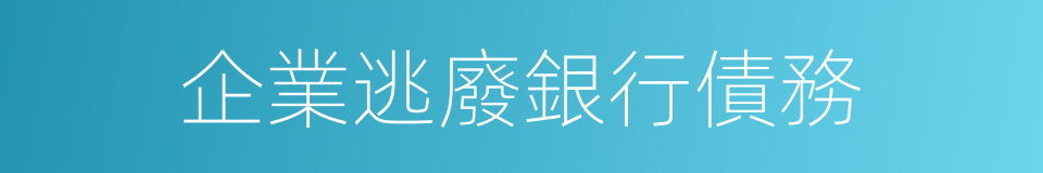 企業逃廢銀行債務的同義詞