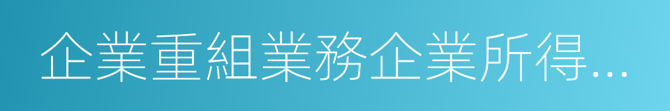 企業重組業務企業所得稅管理辦法的同義詞