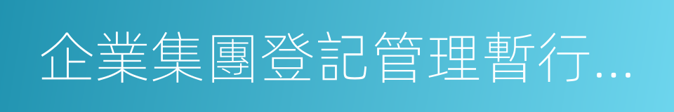 企業集團登記管理暫行規定的同義詞