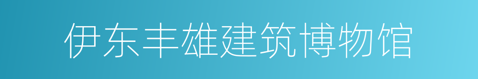 伊东丰雄建筑博物馆的同义词