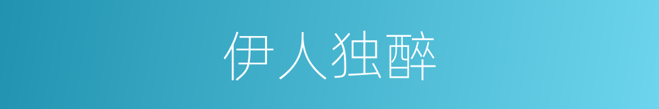 伊人独醉的意思