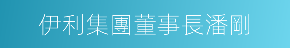 伊利集團董事長潘剛的同義詞