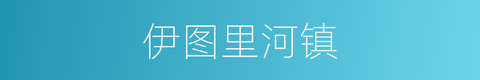 伊图里河镇的同义词