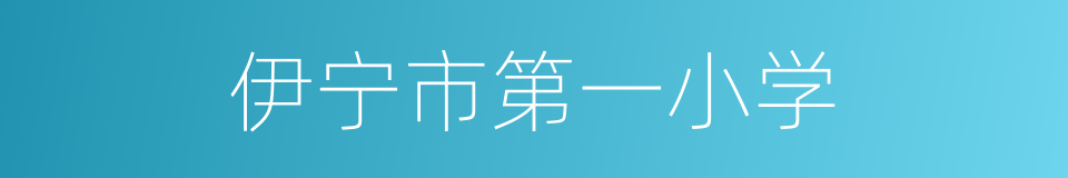 伊宁市第一小学的同义词