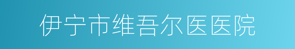 伊宁市维吾尔医医院的同义词