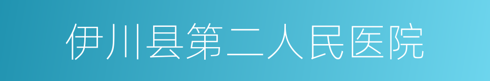 伊川县第二人民医院的同义词