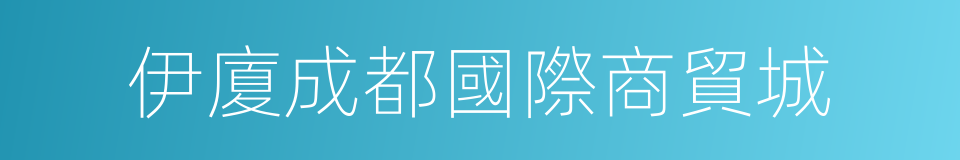 伊廈成都國際商貿城的同義詞