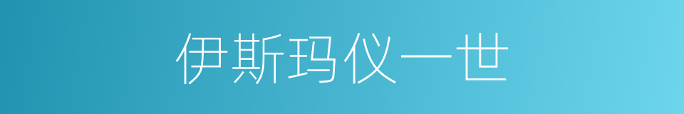 伊斯玛仪一世的同义词
