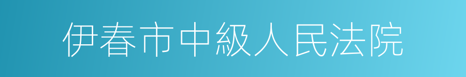 伊春市中級人民法院的同義詞