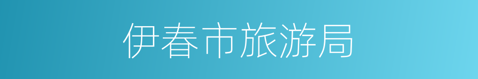 伊春市旅游局的同义词
