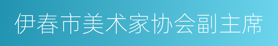 伊春市美术家协会副主席的同义词