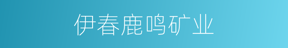 伊春鹿鸣矿业的同义词