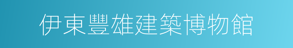 伊東豐雄建築博物館的同義詞