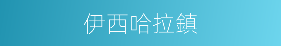 伊西哈拉鎮的同義詞