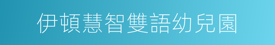 伊頓慧智雙語幼兒園的同義詞