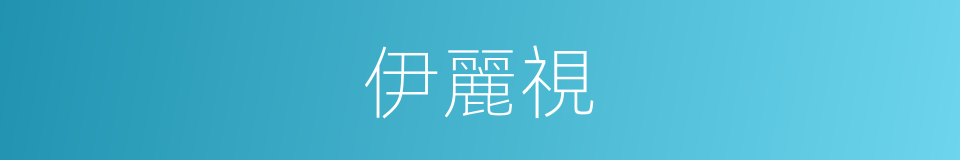 伊麗視的同義詞