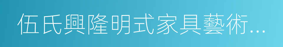 伍氏興隆明式家具藝術有限公司的同義詞