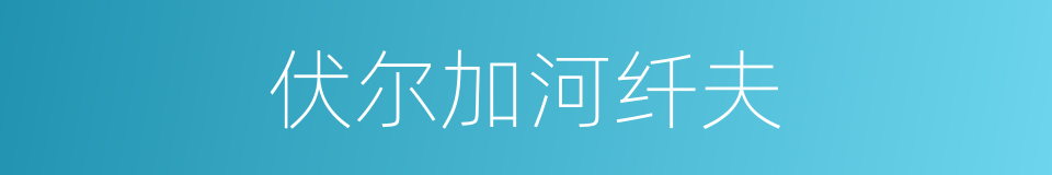 伏尔加河纤夫的意思