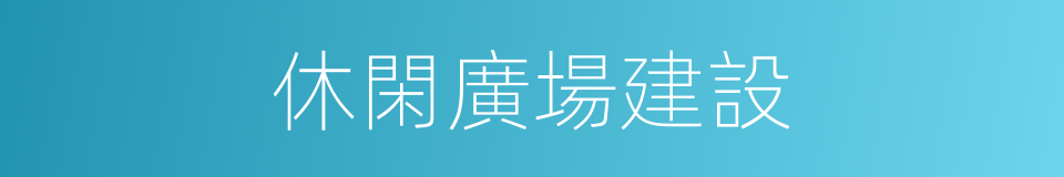 休閑廣場建設的同義詞