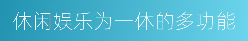 休闲娱乐为一体的多功能的同义词