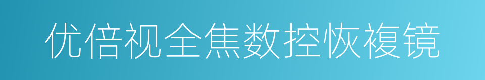优倍视全焦数控恢複镜的同义词