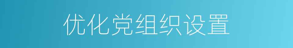 优化党组织设置的同义词