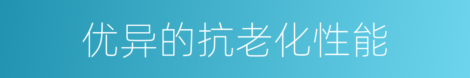 优异的抗老化性能的同义词