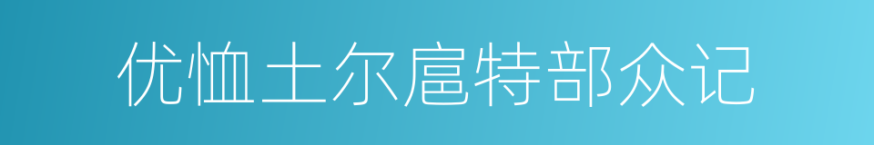 优恤土尔扈特部众记的同义词