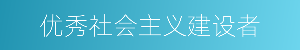 优秀社会主义建设者的同义词