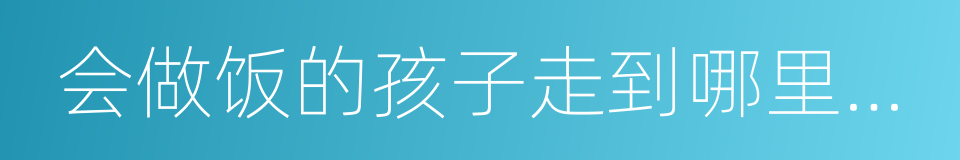 会做饭的孩子走到哪里都能活下去的同义词