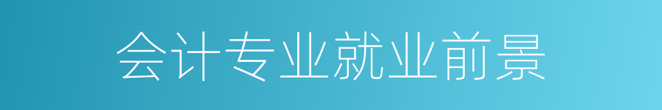 会计专业就业前景的同义词