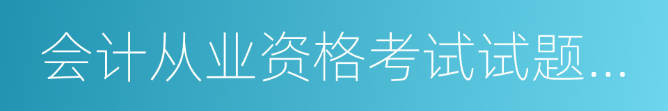 会计从业资格考试试题及答案的同义词