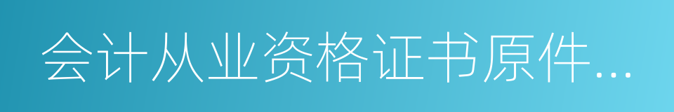 会计从业资格证书原件及复印件的同义词