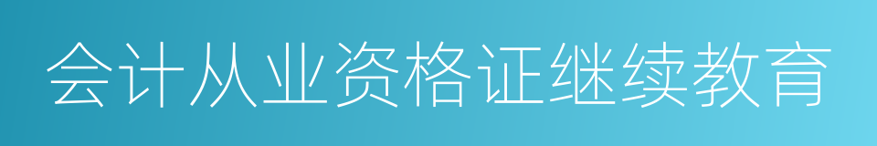 会计从业资格证继续教育的同义词