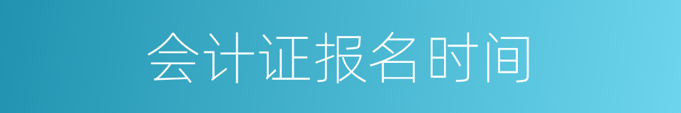 会计证报名时间的同义词