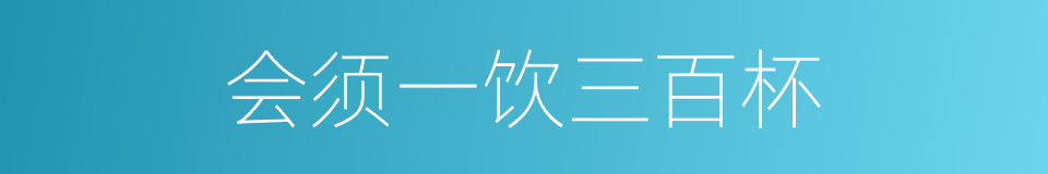 会须一饮三百杯的同义词