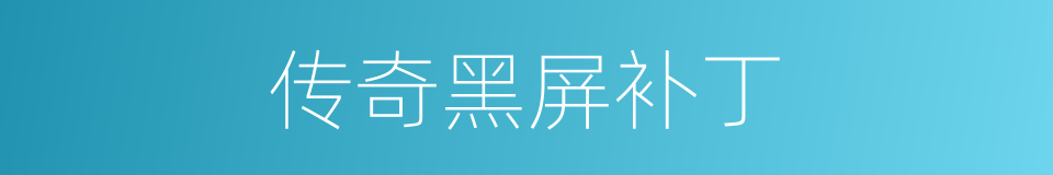 传奇黑屏补丁的同义词