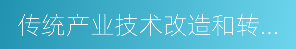 传统产业技术改造和转型升级的同义词