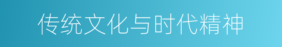 传统文化与时代精神的同义词