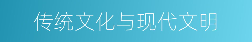 传统文化与现代文明的同义词